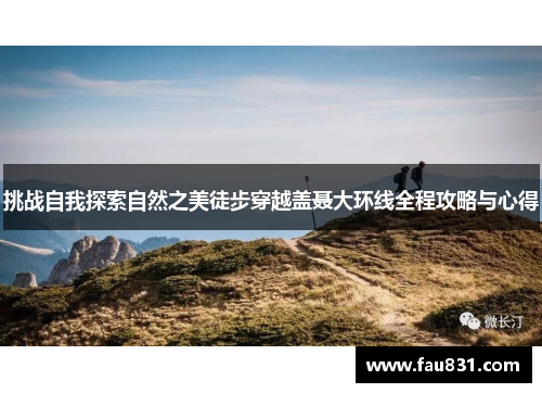 挑战自我探索自然之美徒步穿越盖聂大环线全程攻略与心得