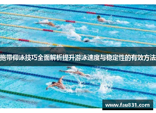 拖带仰泳技巧全面解析提升游泳速度与稳定性的有效方法