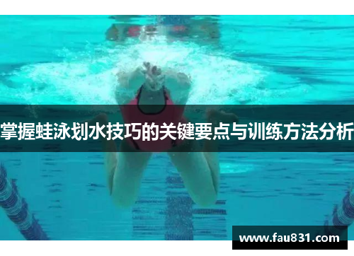 掌握蛙泳划水技巧的关键要点与训练方法分析
