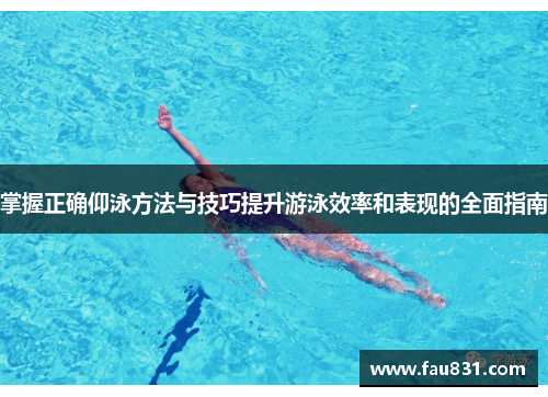 掌握正确仰泳方法与技巧提升游泳效率和表现的全面指南