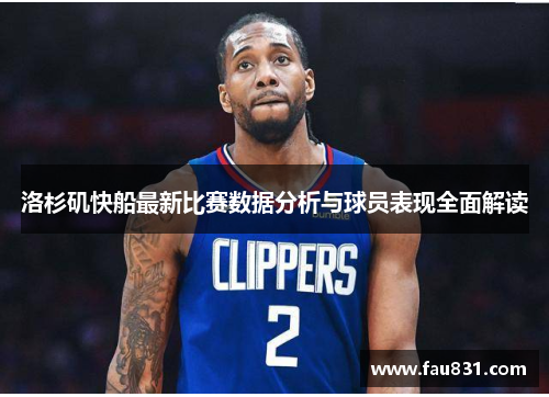 洛杉矶快船最新比赛数据分析与球员表现全面解读