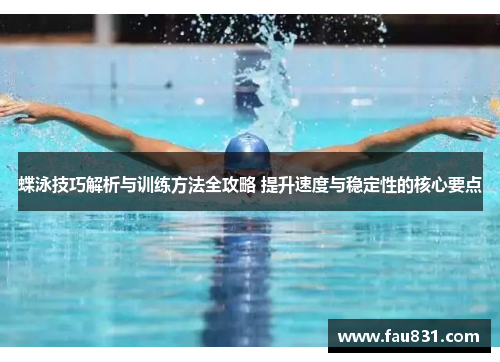 蝶泳技巧解析与训练方法全攻略 提升速度与稳定性的核心要点